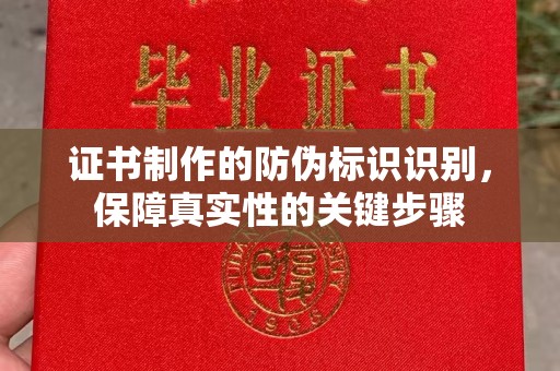 周宁证书制作的防伪标识识别，保障真实性的关键步骤